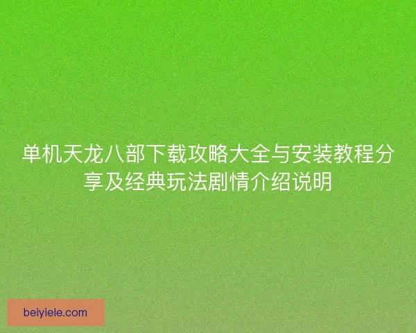 单机天龙八部下载攻略大全与安装教程分享及经典玩法剧情介绍说明 单机天龙八部下载攻略大全与安装教程分享及经典玩法剧情介绍说明