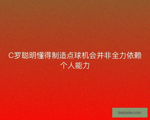 C罗聪明懂得制造点球机会并非全力依赖个人能力 C罗聪明懂得制造点球机会并非全力依赖个人能力