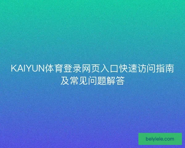 KAIYUN体育登录网页入口快速访问指南及常见问题解答 KAIYUN体育登录网页入口快速访问指南及常见问题解答