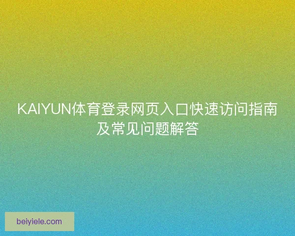 KAIYUN体育登录网页入口快速访问指南及常见问题解答 KAIYUN体育登录网页入口快速访问指南及常见问题解答